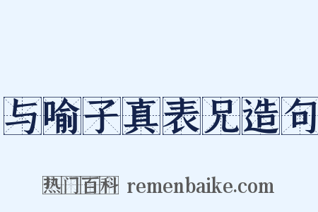 与喻子真表兄造句是什么意思的图片